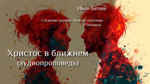 Аудиопроповедь «Христос в ближнем» пастор Иван Анатольевич Беляй