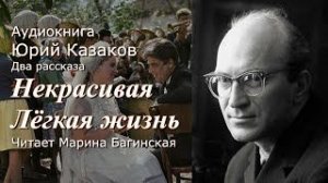 Аудиокнига Юрий Казаков Два рассказа _Некрасивая_ и _Лёгкая жизнь_ Читает М.Багинская