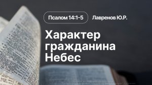 «Характер гражданина Небес» | Псалом 14:1-5 | Лавренов Ю.Р. | 09.08.26