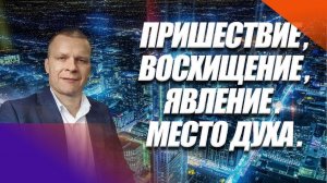 ПРИШЕСТВИЕ, ВОСХИЩЕНИЕ, ЯВЛЕНИЕ, МЕСТО ДУХА. Андрей Яковишин