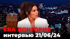 Ева Лонгория, перевод интервью от 21 июня 2024 г