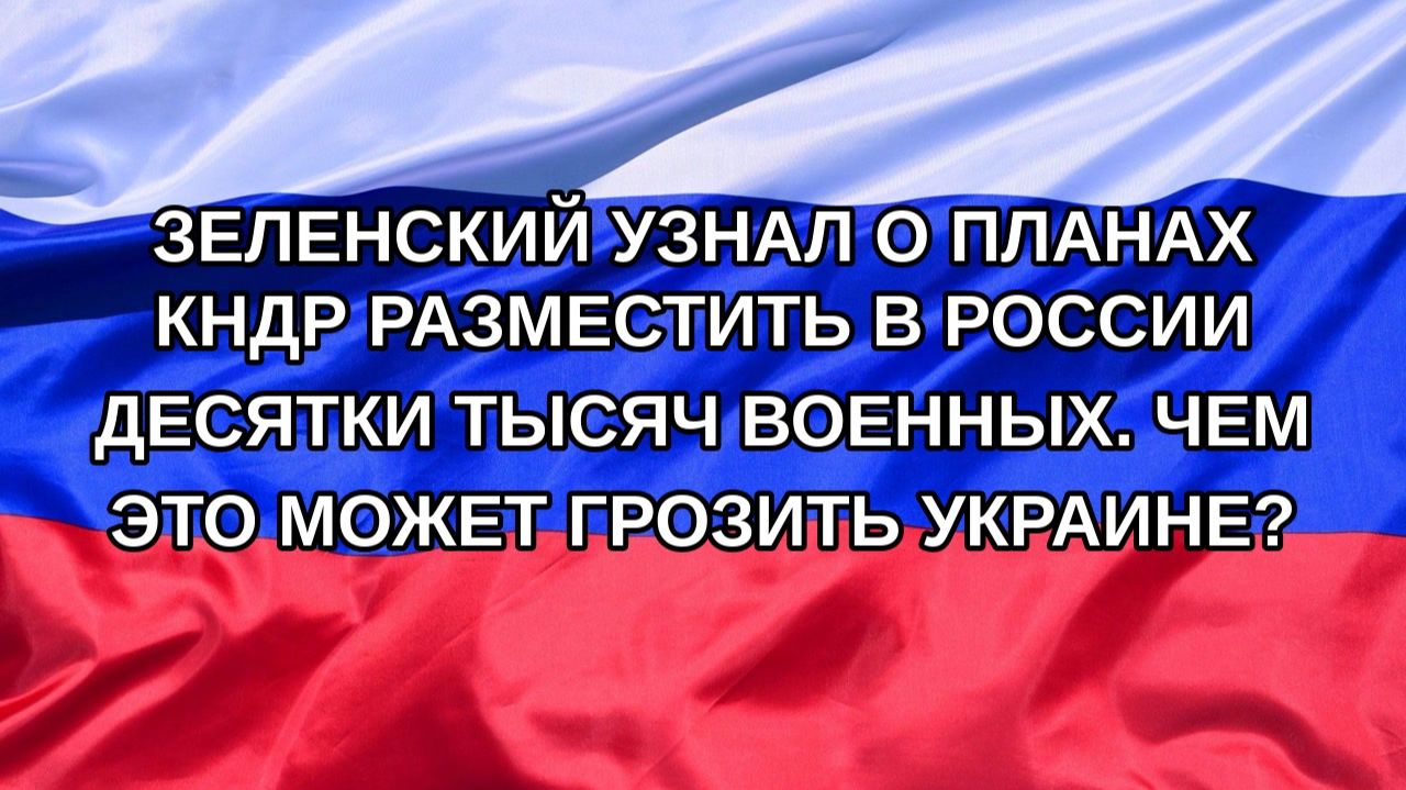 |Н. РФ| Зеленский узнал о планах КНДР разместить в России десятки тысяч военных. Чем это может гро