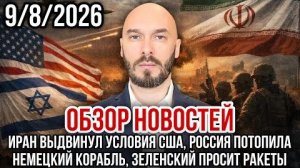 ОБЗОР НОВОСТЕЙ 9 8 2026 ИРАН ВЫДВИНУЛ УСЛОВИЯ США, РОССИЯ ПОТОПИЛА НЕМЕЦКИЙ КОРАБЛЬ