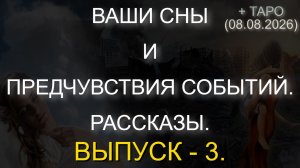 ВАШИ СНЫ И ПРЕДЧУВСТВИЯ СОБЫТИЙ. РАССКАЗЫ. ВЫПУСК - 3. + ТАРО. (08.08.2026)