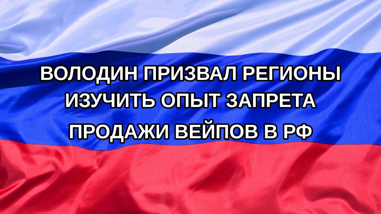 |Н. РФ| Володин призвал регионы изучить опыт запрета продажи вейпов в РФ