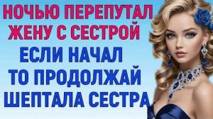 ПЕРЕПУТАЛ ЖЕНУ С СЕСТРОЙ - В КРОВАТИ ЖЕНЫ ОЖИДАЛ СЮРПРИЗ (Мужские Женские Истории)