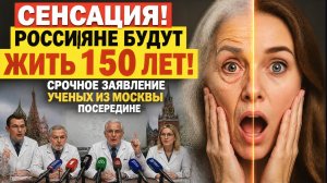 СЕНСАЦИЯ! РОССИЯНЕ БУДУТ ЖИТЬ 150 ЛЕТ!  СРОЧНОЕ ЗАЯВЛЕНИЕ УЧЕНЫХ