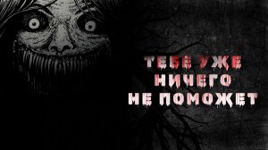 ТЕБЕ УЖЕ НИЧЕГО НЕ ПОМОЖЕТ (СТРАШНЫЕ ИСТОРИИ)