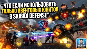 ЧТО ЕСЛИ ИСПОЛЬЗОВАТЬ ТОЛЬКО ИВЕНТОВЫХ ЮНИТОВ В SKIBIDI DEFENSE