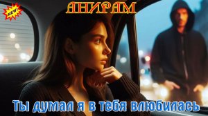 Бомбическая Премьера от Марины Захаровой! АНИРАМ - ТЫ ДУМАЛ Я В ТЕБЯ ВЛЮБИЛАСЬ