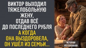 Виктор выходил тяжелобольную жену, отдав всё до последнего рубля. А когда она выздоровела...