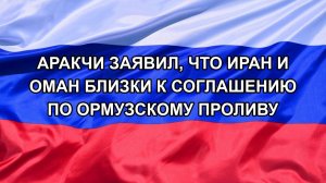 |Н. РФ| Аракчи заявил, что Иран и Оман близки к соглашению по Ормузскому проливу