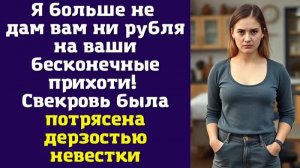 Я больше не дам вам ни рубля на ваши бесконечные прихоти! — Свекровь была потрясена
