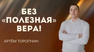 Артём Торопчин / Без «полезная» вера! / Богослужение / 09.08.2026