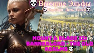 Mount & Blade II: Bannerlord - The Old Realms💀 [4K]💀Высшие Эльфы 💀Иврайна  Дочь Теней💀 #1