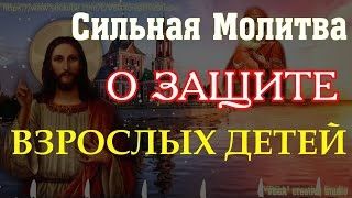 Молитвы Господу о защите детей взрослых от неудачи, дурных поступков, злобы людской