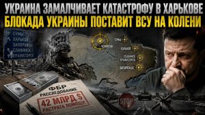 Города Украины уже в осаде – ВСУ молчат о провале! Морская блокада ведёт к поражение Киева!