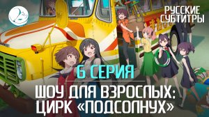 Шоу для взрослых: Цирк «Подсолнух» - 6 серия [Субтитры | Kazoku Project]