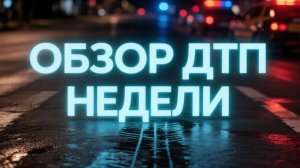 ОБЗОР ДТП НЕДЕЛИ