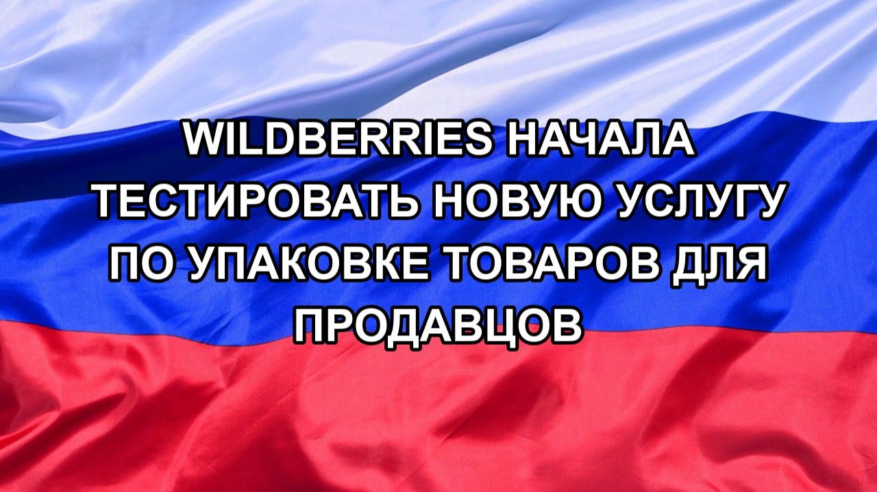 |Н. РФ| Wildberries начала тестировать новую услугу по упаковке товаров для продавцов