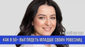 Как в 50+ выглядеть младше своих ровесниц