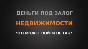 Что может пойти не так, если занять денег под залог своей недвижимости?