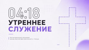Утреннее служение. МРО Церковь Христиан Веры Евангельской в Г. Липецке