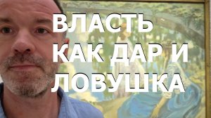 ВЛАСТЬ КАК ДАР И ЛОВУШКА