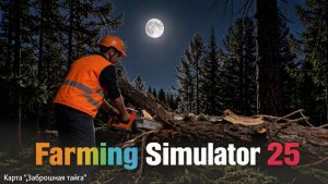 Farming Simulator 25.  Карта  «Заброшeнная тайга»  №2