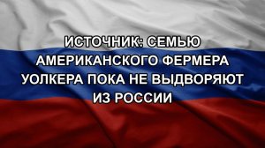 Источник: семью американского фермера Уолкера пока не выдворяют из России
