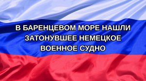 |Н. РФ| В Баренцевом море нашли затонувшее немецкое военное судно