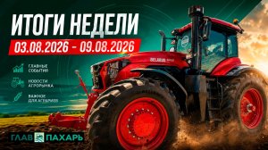 Новости из мира сельхозтехники и АПК. Итоги недели 03.08.2026 - 09.08.2026