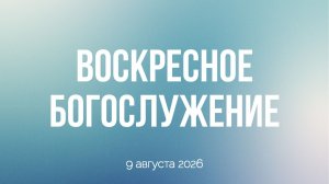 Воскресное богослужение 09.08.2026