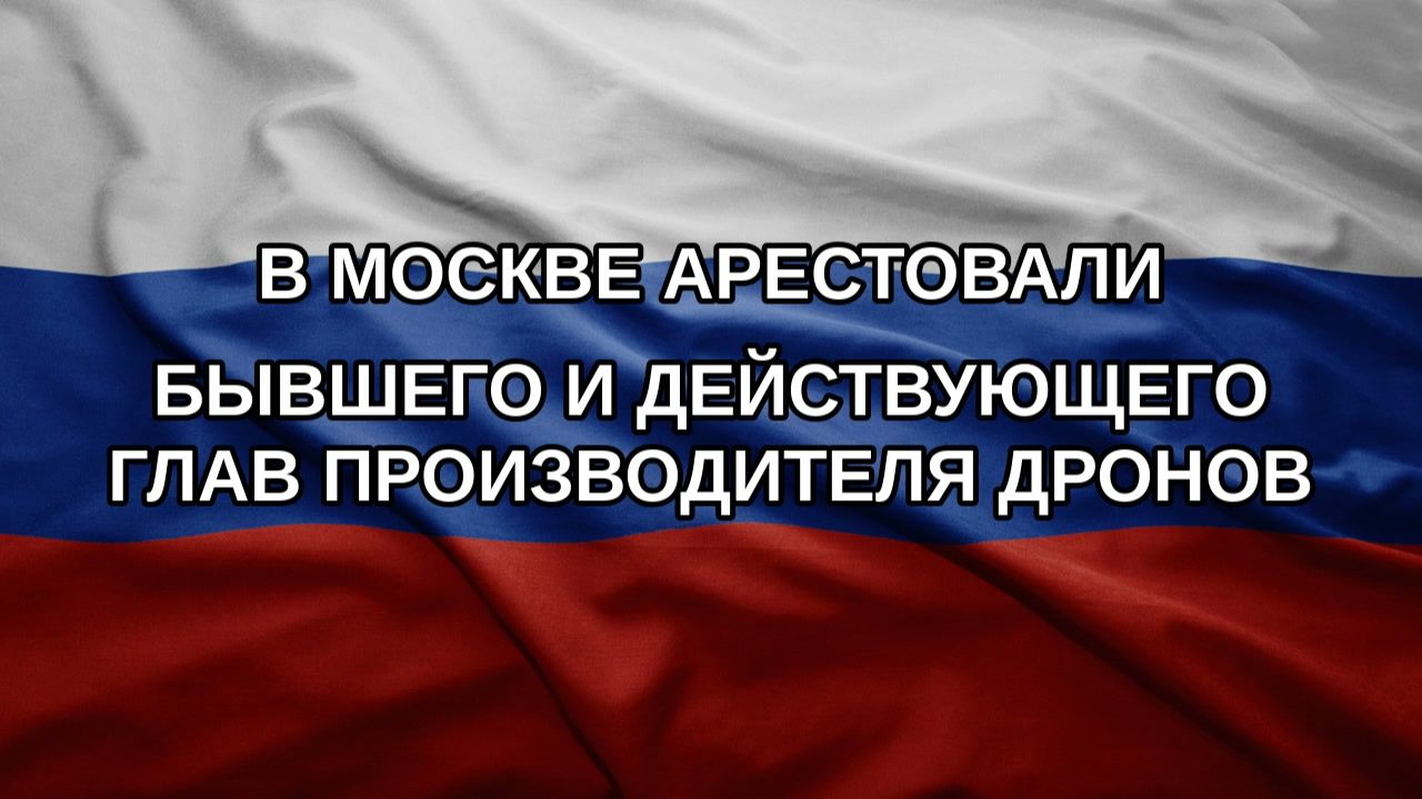 В Москве арестовали бывшего и действующего глав производителя дронов