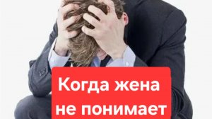 Когда  жена не понимает, что делать