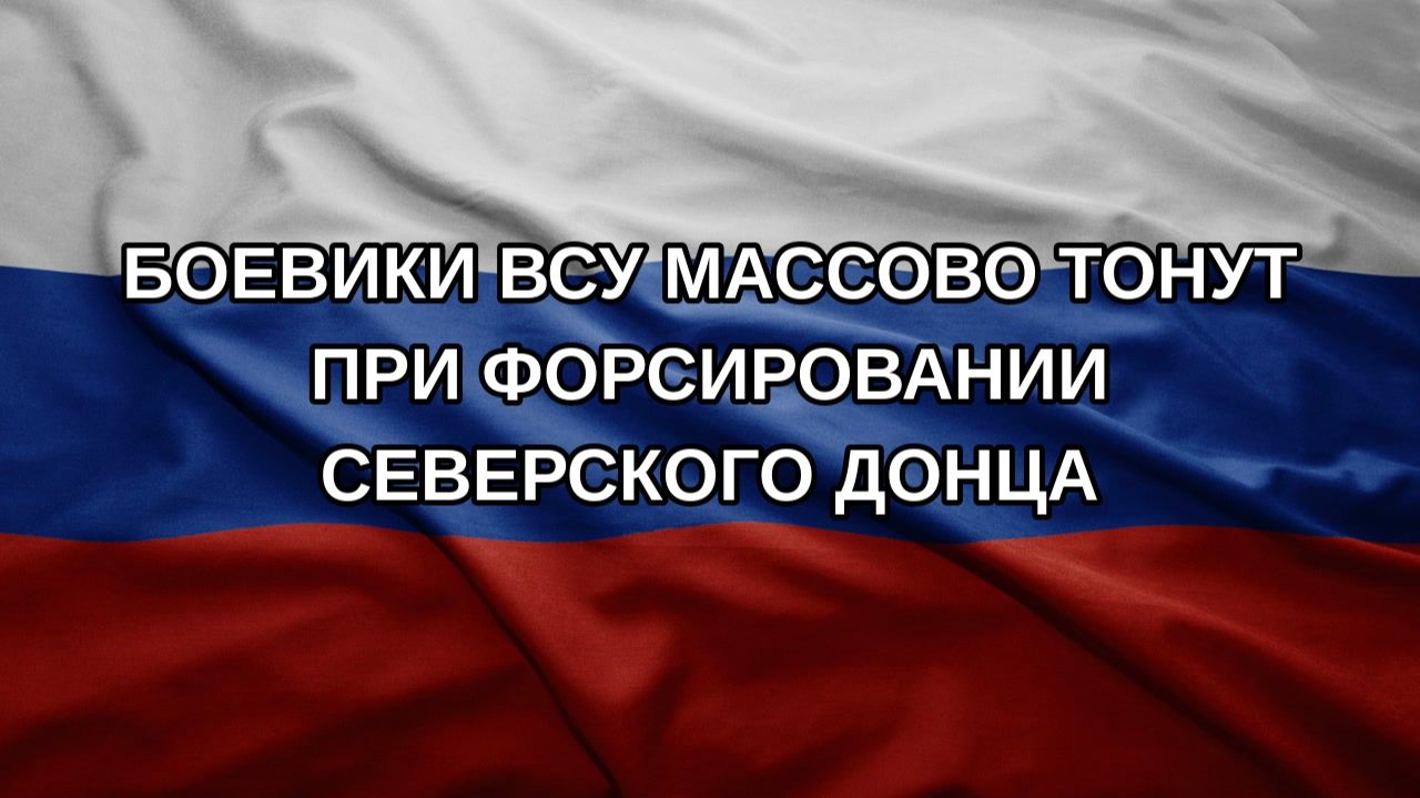 Боевики ВСУ массово тонут при форсировании Северского Донца