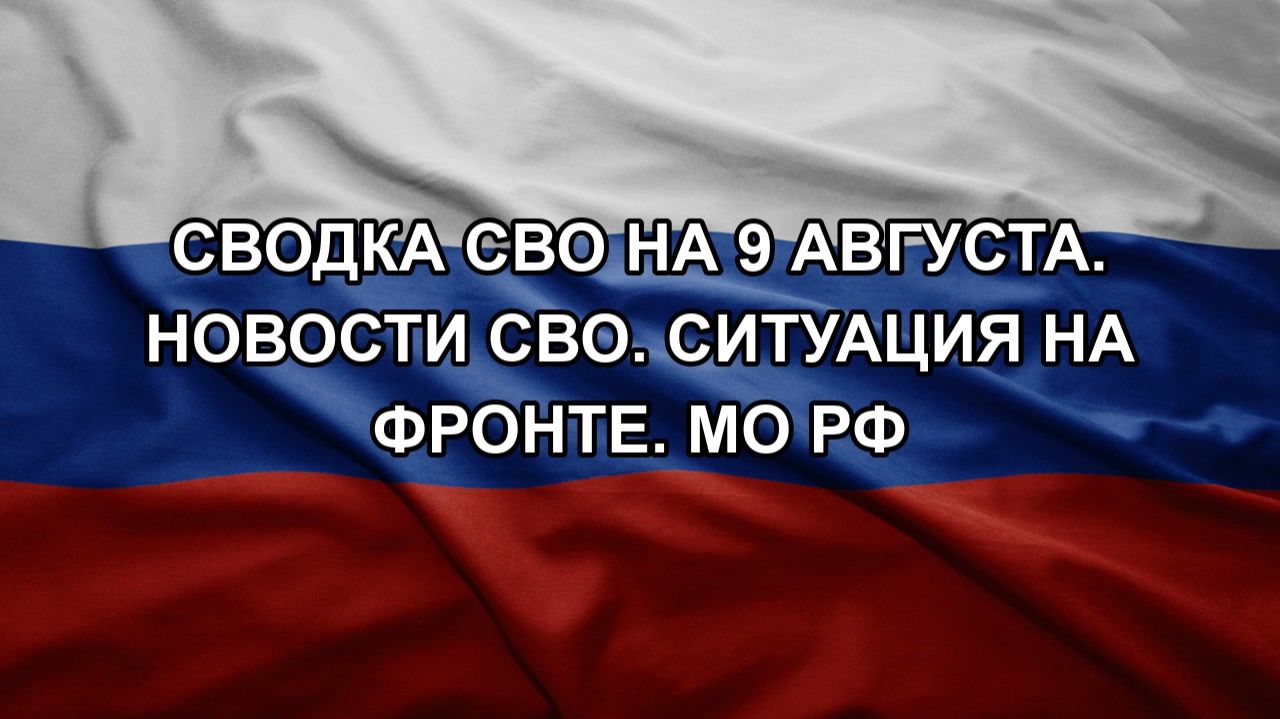 Сводка СВО на 9 августа. Новости СВО. Ситуация на фронте. МО РФ