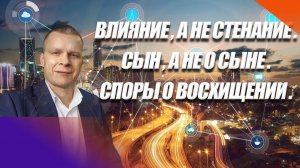 ВЛИЯНИЕ, А НЕ СТЕНАНИЕ. СЫН, А НЕ О СЫНЕ. СПОРЫ О ВОСХИЩЕНИИ. Андрей Яковишин