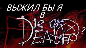 ВЫЖИЛ БЫ ЛИ Я В DIE OF DEATH?