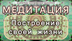 Построение своей жизни. Трансформационная МЕДИТАЦИЯ. Высокие вибрации.