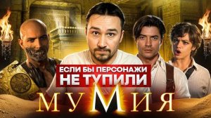 Если бы персонажи НЕ ТУПИЛИ - «Мумия» | Логика против древних проклятий и так себе археологов