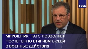Мирошник заявил, что НАТО позволяет постепенно втягивать себя в военные действия
