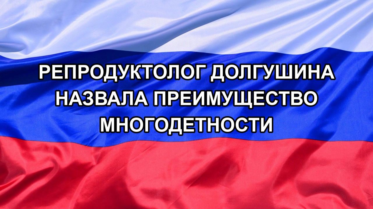 |Н. РФ| Репродуктолог Долгушина назвала преимущество многодетности