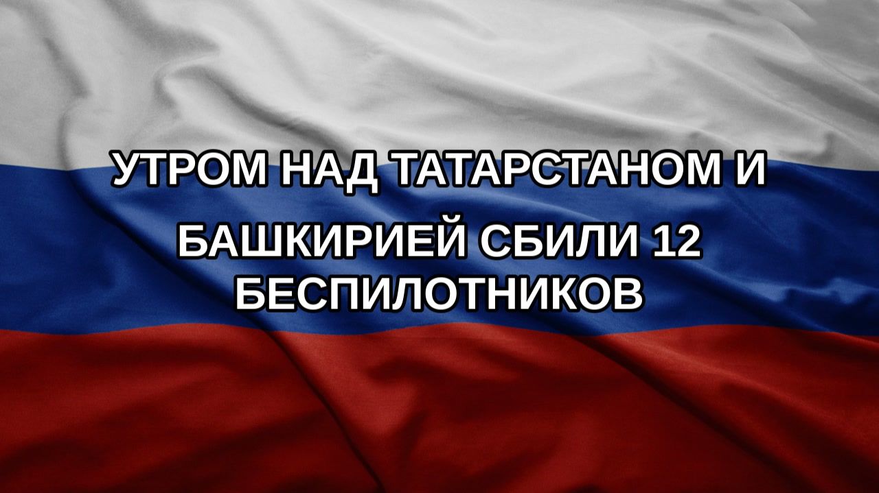 Утром над Татарстаном и Башкирией сбили 12 беспилотников