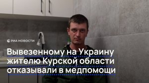Вывезенному на Украину жителю Курской области отказывали в медпомощи