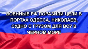 |Н. РФ| Военные РФ поразили цели в портах Одесса, Николаев, судно с грузом для ВСУ в Черном море