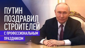 Путин поздравил строителей и назвал отрасль основой развития страны
