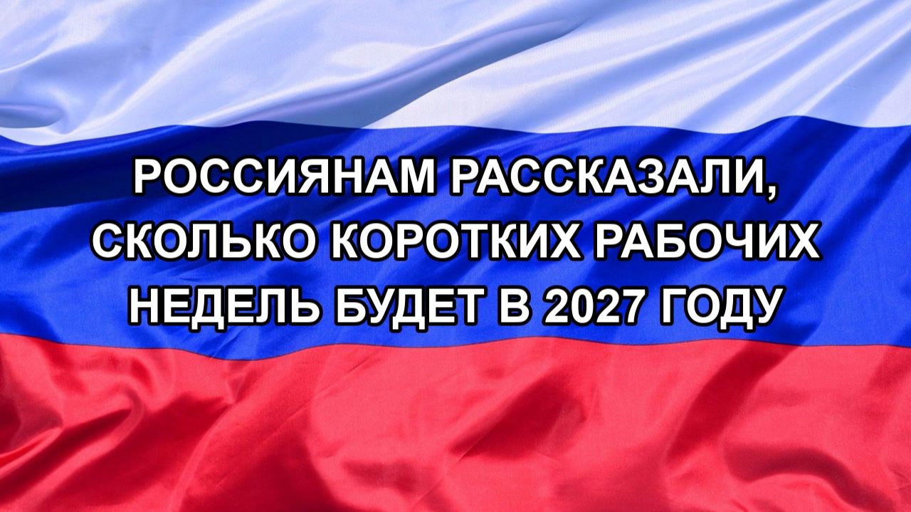 |Н. РФ| Россиянам рассказали, сколько коротких рабочих недель будет в 2027 году
