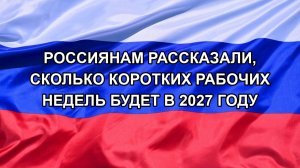 |Н. РФ| Россиянам рассказали, сколько коротких рабочих недель будет в 2027 году