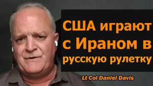 США играют с Ираном в русскую рулетку — подполковник Дэниел Дэвис